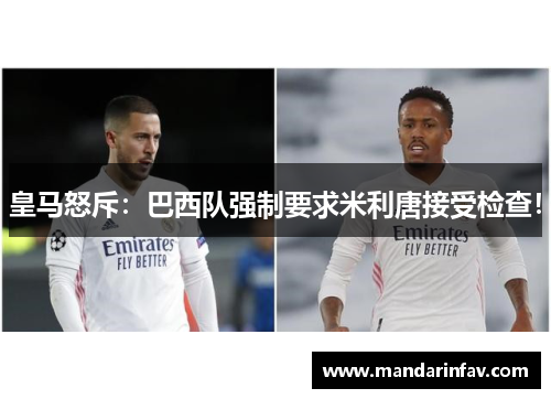 皇马怒斥:巴西队强制要求米利唐接受检查! 皇马怒斥:巴西队强制要求米利唐接受检查!