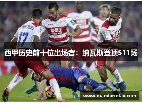 西甲历史前十位出场者：纳瓦斯登顶511场